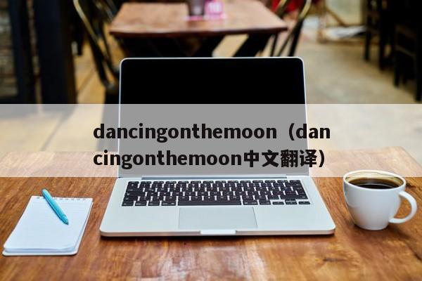 dancingonthemoon（dancingonthemoon中文翻译）