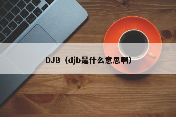 DJB（djb是什么意思啊）